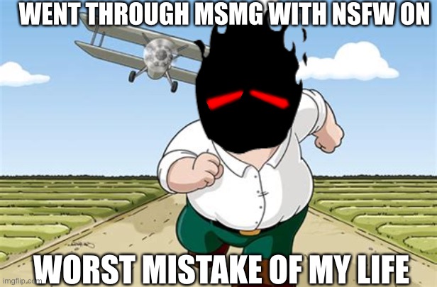 Worst mistake of my life | WENT THROUGH MSMG WITH NSFW ON; WORST MISTAKE OF MY LIFE | image tagged in worst mistake of my life | made w/ Imgflip meme maker