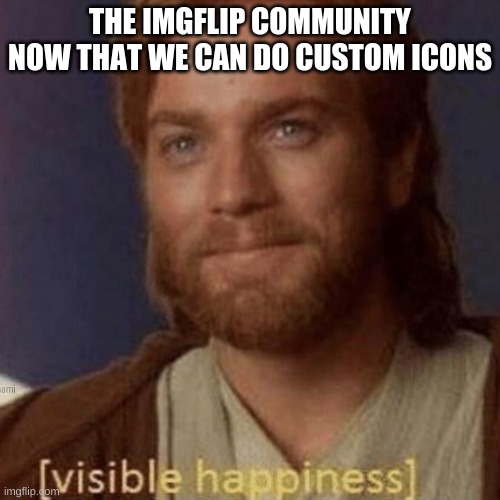 THANK YOU IMGFLIP DEVS | THE IMGFLIP COMMUNITY NOW THAT WE CAN DO CUSTOM ICONS | image tagged in visible happiness,imgflip,memes | made w/ Imgflip meme maker