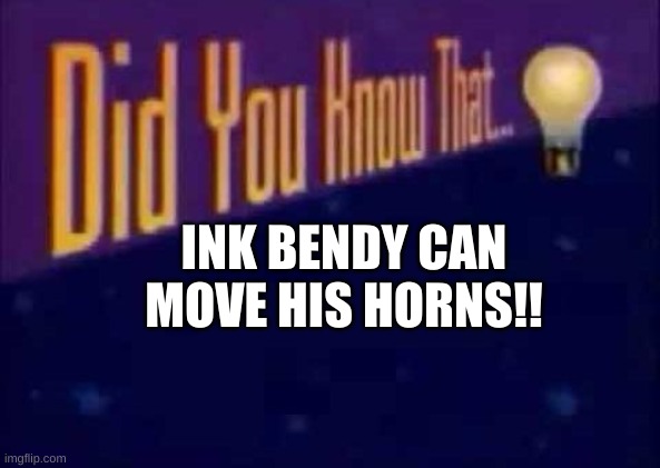Did you know that... | INK BENDY CAN MOVE HIS HORNS!! | image tagged in did you know that | made w/ Imgflip meme maker