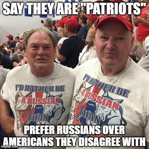 SAY THEY ARE "PATRIOTS" PREFER RUSSIANS OVER AMERICANS THEY DISAGREE WITH | made w/ Imgflip meme maker