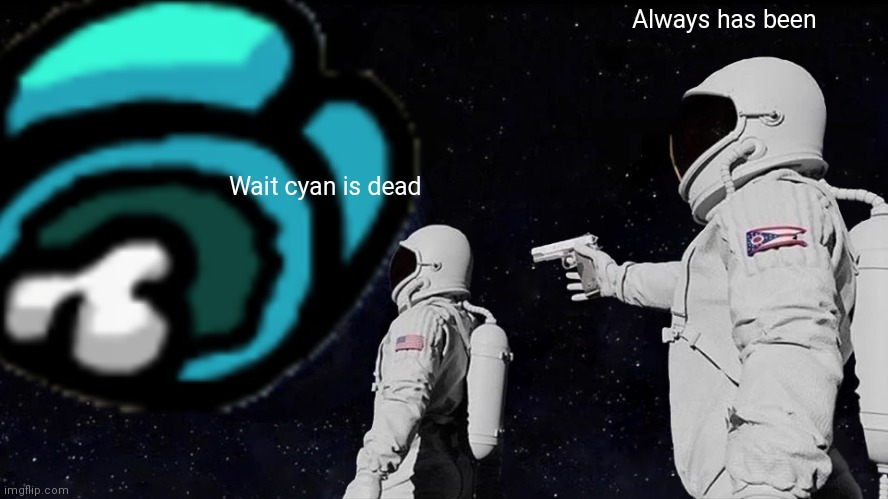 Always has been; Wait cyan is dead | image tagged in always has been,astronaut,among us,sussy baka,imposter,among us memes | made w/ Imgflip meme maker
