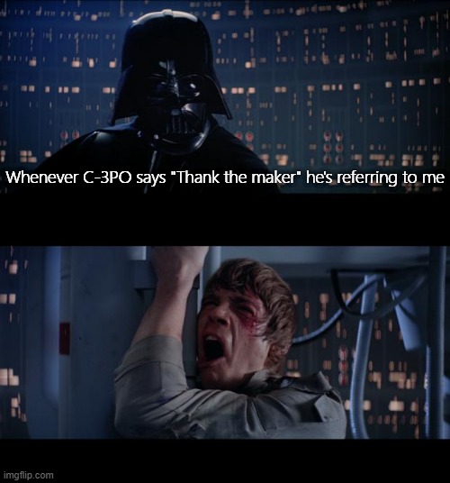 Star Wars No Meme | Whenever C-3PO says "Thank the maker" he's referring to me | image tagged in memes,star wars no | made w/ Imgflip meme maker