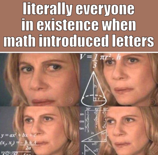 Math is the most useful yet painful subject in School, change my mind. | literally everyone in existence when math introduced letters | image tagged in math lady/confused lady,math,why | made w/ Imgflip meme maker