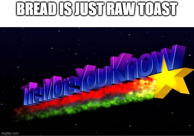 The More You Know | BREAD IS JUST RAW TOAST | image tagged in the more you know | made w/ Imgflip meme maker