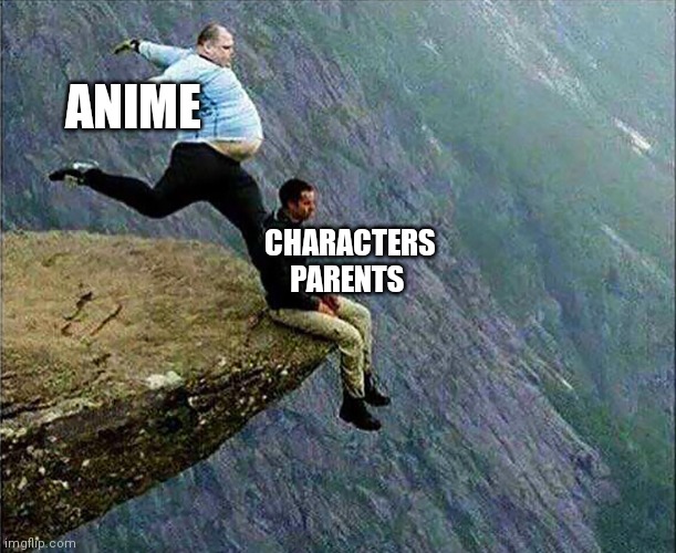 Animes do be doing them dirty though..... | ANIME; CHARACTERS PARENTS | image tagged in anime meme | made w/ Imgflip meme maker