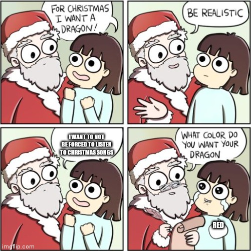 For Christmas I Want a Dragon | I WANT TO NOT BE FORCED TO LISTEN TO CHRISTMAS SONGS RED | image tagged in for christmas i want a dragon | made w/ Imgflip meme maker