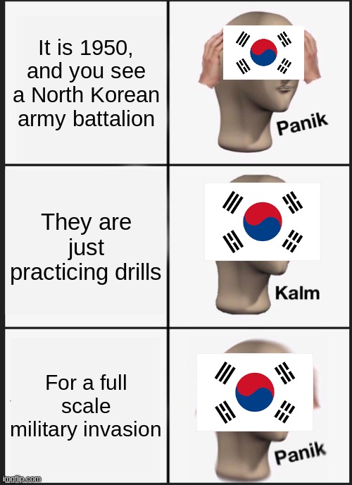 Panik Kalm Panik Meme | It is 1950, and you see a North Korean army battalion; They are just practicing drills; For a full scale military invasion | image tagged in memes,panik kalm panik | made w/ Imgflip meme maker