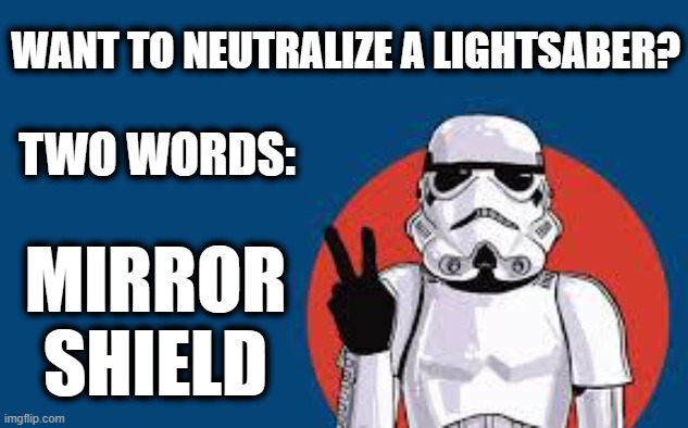 Star Wars Storm Trooper Yolo | WANT TO NEUTRALIZE A LIGHTSABER? TWO WORDS:; MIRROR SHIELD | image tagged in star wars storm trooper yolo | made w/ Imgflip meme maker