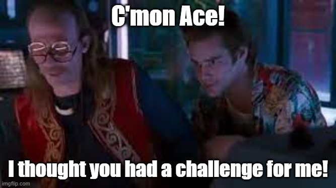 Challenges | C'mon Ace! I thought you had a challenge for me! | image tagged in fun,ace ventura,challenge | made w/ Imgflip meme maker