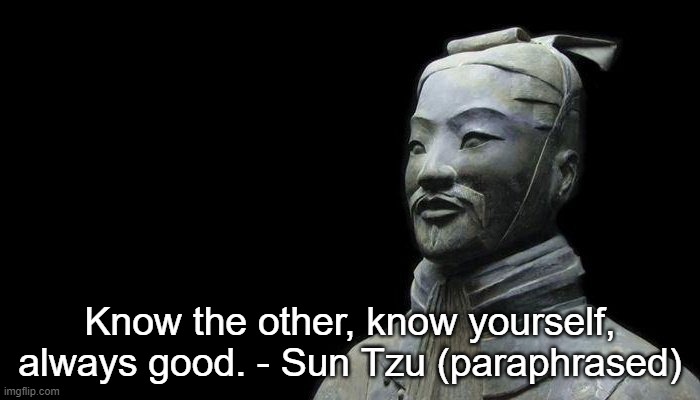 Know the other, know yourself, always good. - Sun Tzu (paraphrased) | made w/ Imgflip meme maker