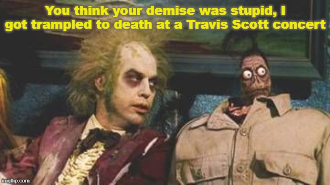 Chatter in the Afterlife Waiting Room | You think your demise was stupid, I got trampled to death at a Travis Scott concert | image tagged in beetlejuice waiting room,travis scott | made w/ Imgflip meme maker