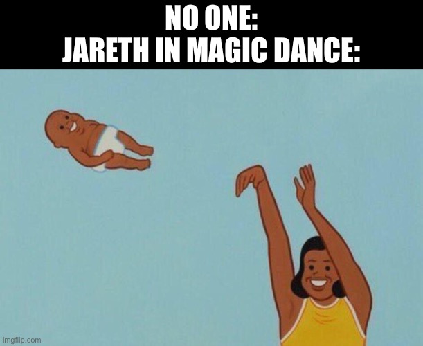 Just throwin Toby around lmao |  NO ONE:
JARETH IN MAGIC DANCE: | image tagged in baby yeet,david bowie,labyrinth | made w/ Imgflip meme maker