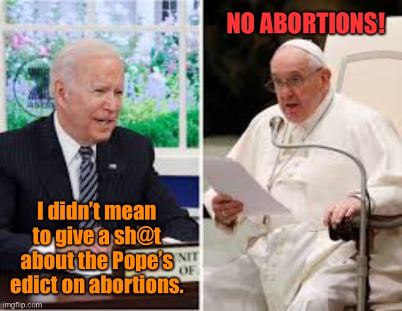 True Dat! | NO ABORTIONS! I didn’t mean to give a sh@t about the Pope’s edict on abortions. | image tagged in pope,joe biden,abortions,crapped pants | made w/ Imgflip meme maker