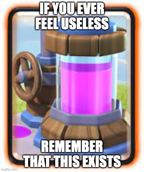 Clash royale memes... | IF YOU EVER FEEL USELESS; REMEMBER THAT THIS EXISTS | image tagged in clash royale,funny memes | made w/ Imgflip meme maker