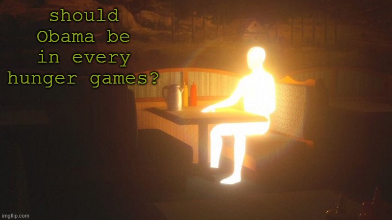 Glowing Guy | should Obama be in every hunger games? | image tagged in glowing guy | made w/ Imgflip meme maker