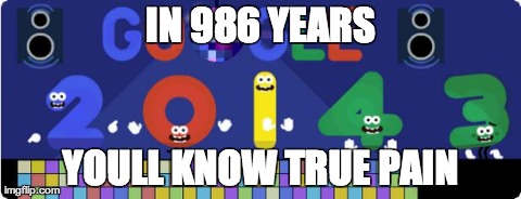 IN 986 YEARS YOULL KNOW TRUE PAIN | image tagged in google doodle | made w/ Imgflip meme maker