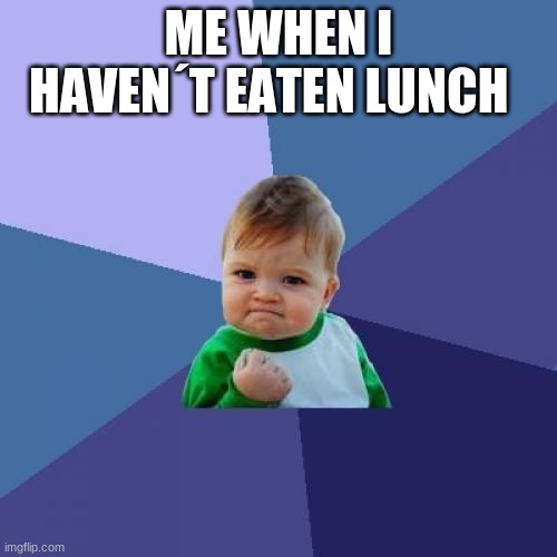 mom when is diner ready!!!!!! | ME WHEN I HAVEN´T EATEN LUNCH | image tagged in memes | made w/ Imgflip meme maker