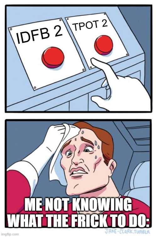 Two Buttons | TPOT 2; IDFB 2; ME NOT KNOWING WHAT THE FRICK TO DO: | image tagged in memes,two buttons | made w/ Imgflip meme maker