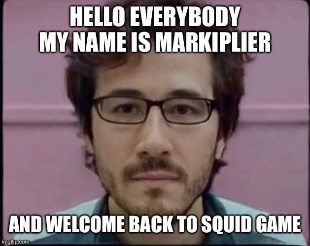 hello everybody |  HELLO EVERYBODY MY NAME IS MARKIPLIER; AND WELCOME BACK TO SQUID GAME | image tagged in memes,markiplier | made w/ Imgflip meme maker