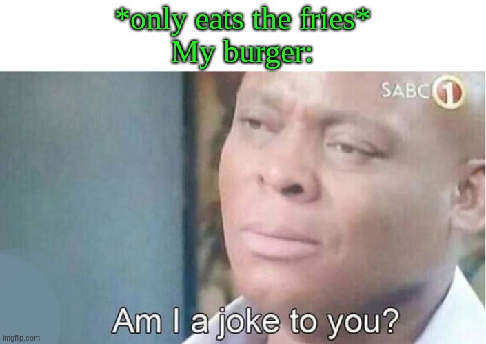  *only eats the fries*
My burger: | image tagged in jokes | made w/ Imgflip meme maker