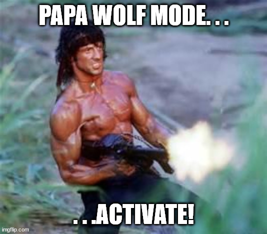 Rambo | PAPA WOLF MODE. . . . . .ACTIVATE! | image tagged in rambo | made w/ Imgflip meme maker