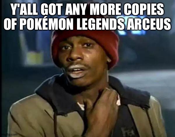 Y'all Got Any More Of That | Y'ALL GOT ANY MORE COPIES OF POKÉMON LEGENDS ARCEUS | image tagged in memes,y'all got any more of that | made w/ Imgflip meme maker