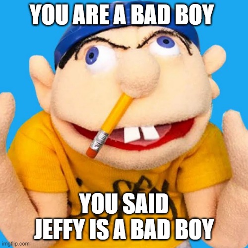 YOU ARE A BAD BOY; YOU SAID JEFFY IS A BAD BOY | made w/ Imgflip meme maker