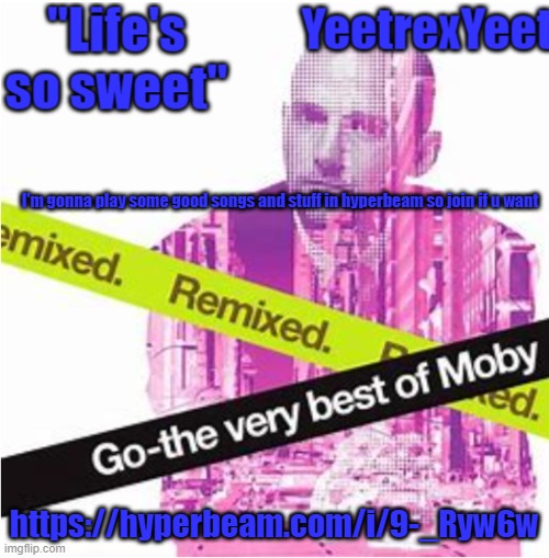https://hyperbeam.com/i/9-_Ryw6w | I'm gonna play some good songs and stuff in hyperbeam so join if u want; https://hyperbeam.com/i/9-_Ryw6w | image tagged in moby 3 0 | made w/ Imgflip meme maker