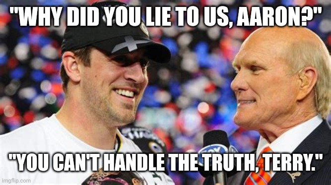 ARRON AND TERRY INTERVIEW | "WHY DID YOU LIE TO US, AARON?"; "YOU CAN'T HANDLE THE TRUTH, TERRY." | image tagged in aaron and terry,covid-19,nfl football,aaron rodgers,sports | made w/ Imgflip meme maker