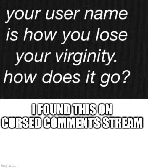 I FOUND THIS ON CURSED COMMENTS STREAM | image tagged in memes,blank transparent square | made w/ Imgflip meme maker
