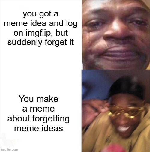 :3 | you got a meme idea and log on imgflip, but suddenly forget it; You make a meme about forgetting meme ideas | image tagged in sad happy,memes,funny,gifs,not really a gif,oh wow are you actually reading these tags | made w/ Imgflip meme maker