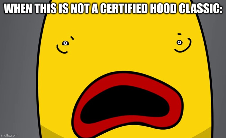 joe has become a fish for some reason | WHEN THIS IS NOT A CERTIFIED HOOD CLASSIC: | image tagged in joe has become a fish for some reason | made w/ Imgflip meme maker