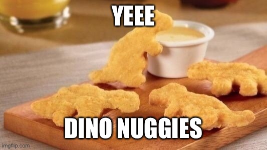 This is how Dinosaurs really extinct | YEEE; DINO NUGGIES | image tagged in dino nuggets | made w/ Imgflip meme maker