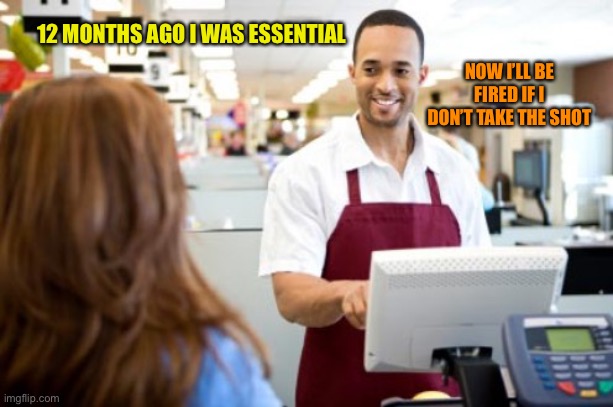 Store Clerk | 12 MONTHS AGO I WAS ESSENTIAL; NOW I’LL BE FIRED IF I DON’T TAKE THE SHOT | image tagged in store clerk | made w/ Imgflip meme maker