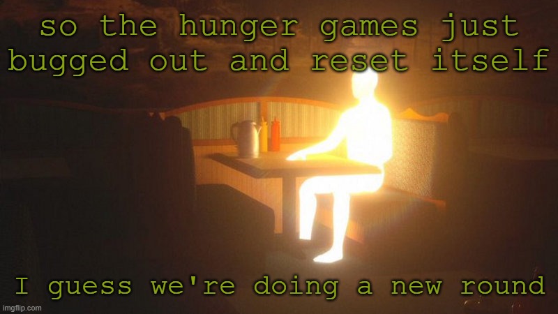 goddammit | so the hunger games just bugged out and reset itself; I guess we're doing a new round | image tagged in glowing guy | made w/ Imgflip meme maker