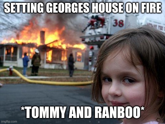 Disaster Girl Meme | SETTING GEORGES HOUSE ON FIRE; *TOMMY AND RANBOO* | image tagged in memes,disaster girl | made w/ Imgflip meme maker