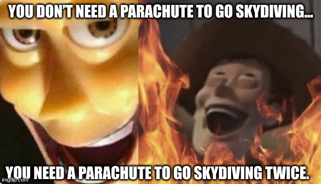 yo | YOU DON’T NEED A PARACHUTE TO GO SKYDIVING... YOU NEED A PARACHUTE TO GO SKYDIVING TWICE. | image tagged in satanic woody no spacing,evil | made w/ Imgflip meme maker