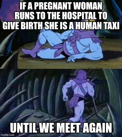 Imagine a Human Bus | IF A PREGNANT WOMAN RUNS TO THE HOSPITAL TO GIVE BIRTH SHE IS A HUMAN TAXI; UNTIL WE MEET AGAIN | image tagged in skeletor disturbing facts,memes,oh wow are you actually reading these tags,dank memes | made w/ Imgflip meme maker