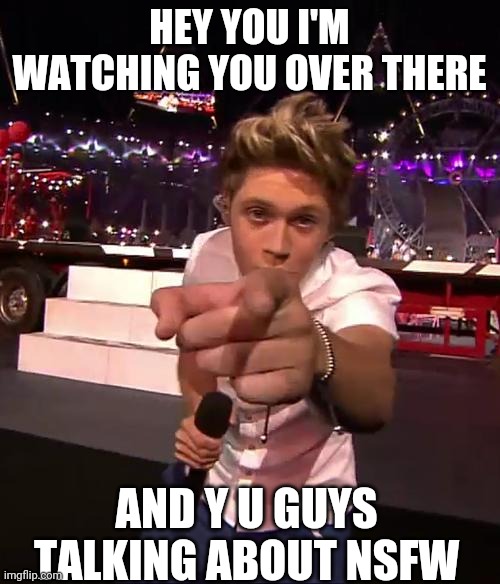 im watching you | HEY YOU I'M WATCHING YOU OVER THERE; AND Y U GUYS TALKING ABOUT NSFW | image tagged in one direction | made w/ Imgflip meme maker