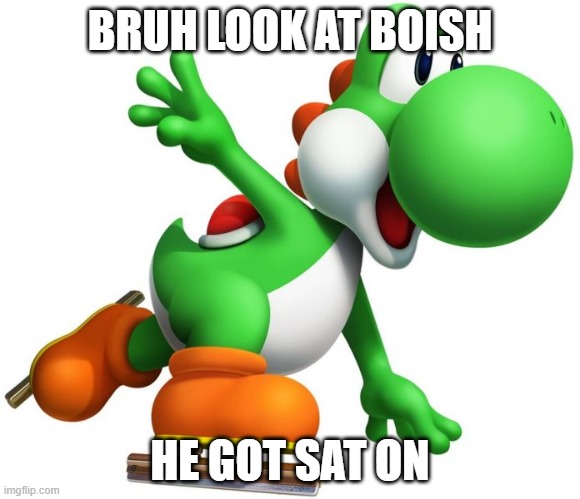 BRUH LOOK AT BOISH; HE GOT SAT ON | made w/ Imgflip meme maker