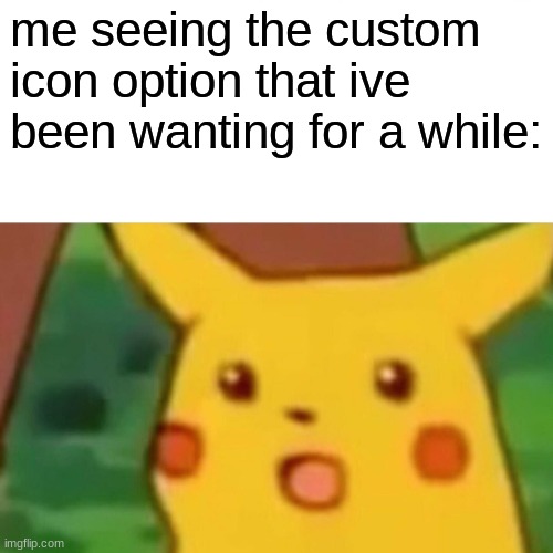 idk when this happened  this may have happened months ago but i just saw it lol | me seeing the custom icon option that ive been wanting for a while: | image tagged in memes,surprised pikachu | made w/ Imgflip meme maker