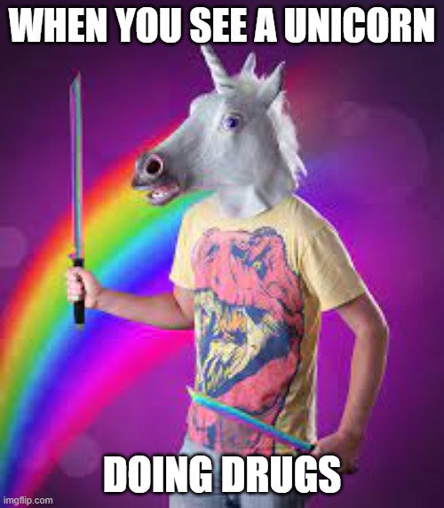 unicorn | WHEN YOU SEE A UNICORN; DOING DRUGS | image tagged in unicorn | made w/ Imgflip meme maker