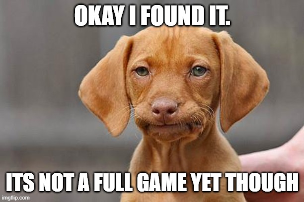 Dissapointed puppy | OKAY I FOUND IT. ITS NOT A FULL GAME YET THOUGH | image tagged in dissapointed puppy | made w/ Imgflip meme maker