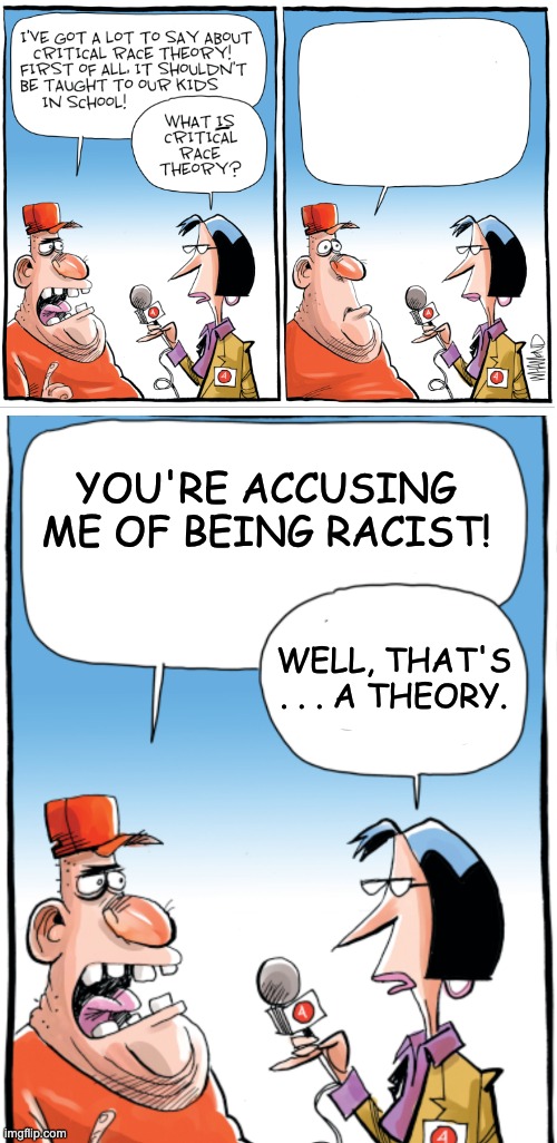 Two minutes hate, in action | YOU'RE ACCUSING ME OF BEING RACIST! WELL, THAT'S . . . A THEORY. | image tagged in crt,racism,education,ignorance | made w/ Imgflip meme maker