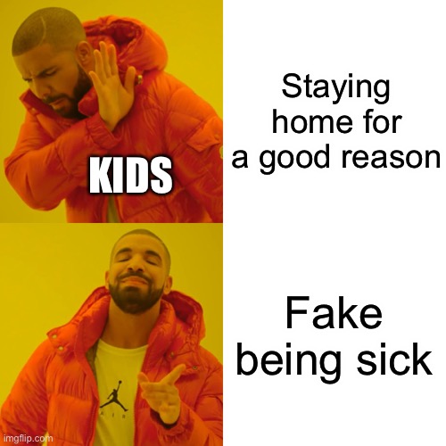 Drake Hotline Bling Meme | Staying home for a good reason; KIDS; Fake being sick | image tagged in memes,drake hotline bling | made w/ Imgflip meme maker