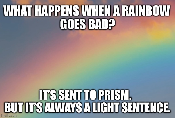 Light | WHAT HAPPENS WHEN A RAINBOW 
GOES BAD? IT’S SENT TO PRISM.  
BUT IT’S ALWAYS A LIGHT SENTENCE. | image tagged in bad pun | made w/ Imgflip meme maker