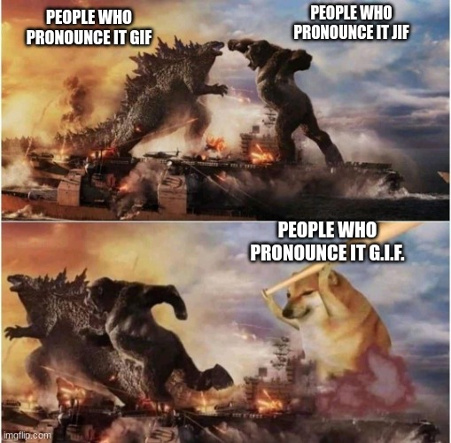 Godzilla vs Kong vs Doge |  PEOPLE WHO PRONOUNCE IT JIF; PEOPLE WHO PRONOUNCE IT GIF; PEOPLE WHO PRONOUNCE IT G.I.F. | image tagged in godzilla vs kong vs doge | made w/ Imgflip meme maker