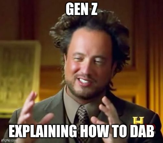 Gen Z | GEN Z; EXPLAINING HOW TO DAB | image tagged in memes,ancient aliens | made w/ Imgflip meme maker
