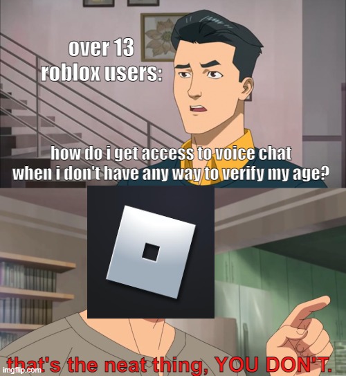 roblox voice chat age-verification meme | over 13 roblox users:; how do i get access to voice chat when i don't have any way to verify my age? that's the neat thing, YOU DON'T. | image tagged in that's the neat part you don't | made w/ Imgflip meme maker