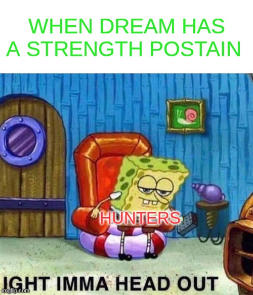 dream man hunts be like | WHEN DREAM HAS A STRENGTH POSTAIN; HUNTERS | image tagged in memes,spongebob ight imma head out | made w/ Imgflip meme maker